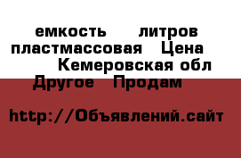 емкость 1000литров пластмассовая › Цена ­ 3 000 - Кемеровская обл. Другое » Продам   